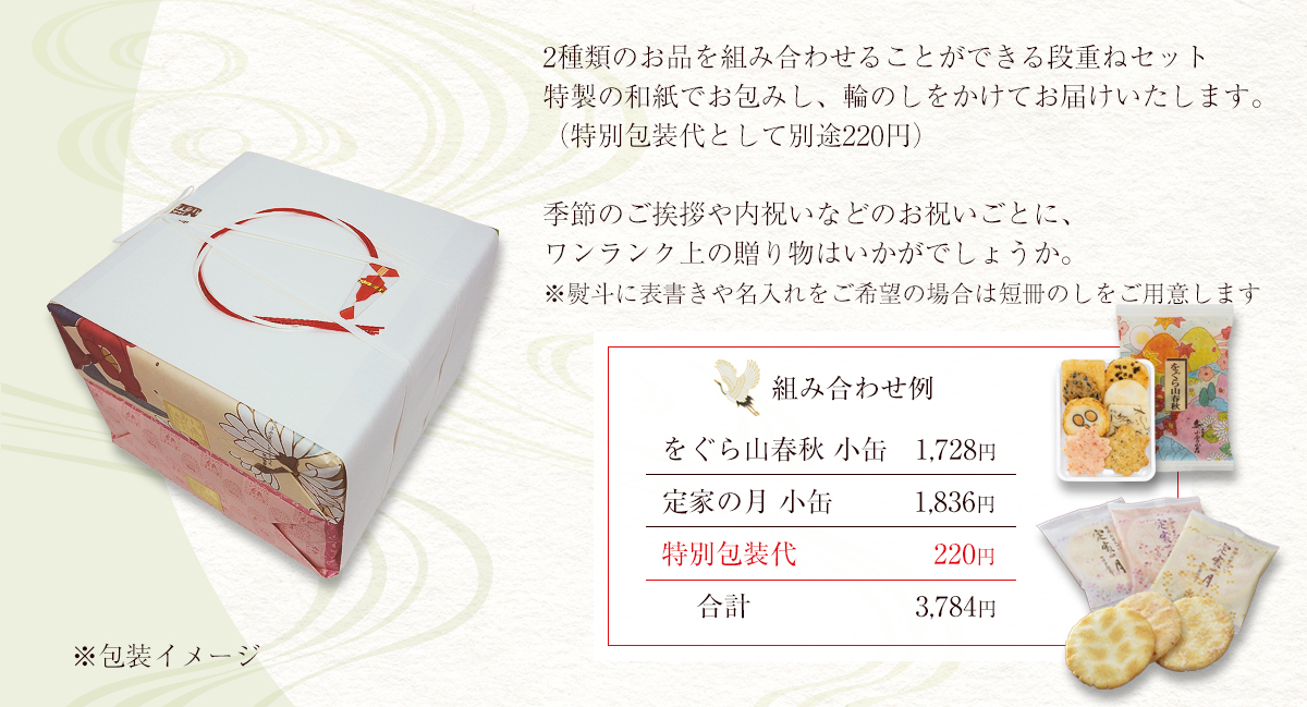 2種類のお品を組み合わせることができる段重ねセット 特製の和紙でお包みし、輪のしをかけてお届けいたします。（特別包装代として別途220円）季節のご挨拶や内祝いなどのお祝いごとに、ワンランク上の贈り物はいかがでしょうか。※熨斗に表書きや名入れをご希望の場合は短冊のしをご用意します。組み合わせ例：をぐら山春秋 小缶1,728円＋定家の月 小缶1,836円＋特別包装代220円＝合計3,784円