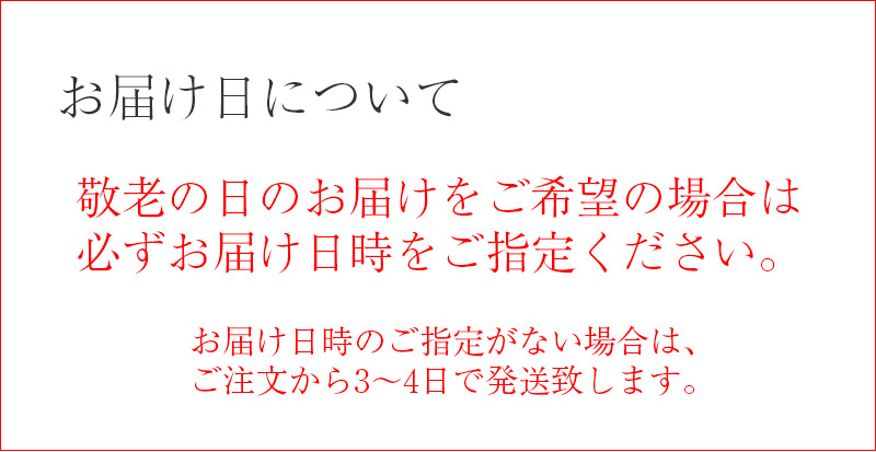 お届け日について:敬老の日のお届けをご希望の場合は、必ずお届け日時をご指定ください。お届け日時のご指定がない場合は、ご注文から3~4日で発送致します。