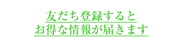 友だち登録するとお得な情報が届きます