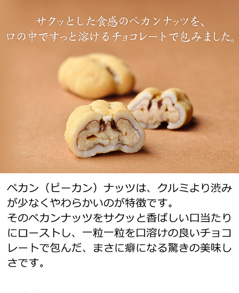 サクッとした食感のペカンナッツを、口の中ですっと溶けるチョコレートで包みました。