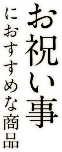 お祝いごとにおすすめな商品